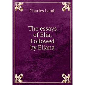 

Книга The essays of Elia. Followed by Eliana