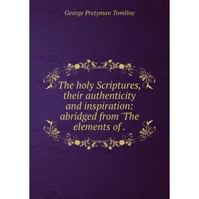 

Книга The holy Scriptures, their authenticity and inspiration: abridged from 'The elements of.