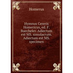 

Книга Hymnus Cereris Homericus, ed. F. Buecheler. Adiectum est MS. simulacrum. Adiectum est MS. specimen