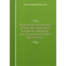 

Книга Dictionnaire français-arabe des dialectes vulgaires d'Algérie: avec la prononciation figuree en.