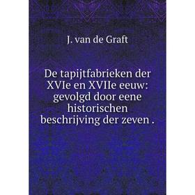 

Книга De tapijtfabrieken der XVIe en XVIIe eeuw: gevolgd door eene historischen beschrijving der zeven.