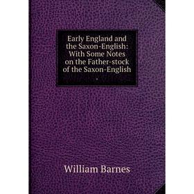 

Книга Early England and the Saxon-English: With Some Notes on the Father-stock of the Saxon-English.