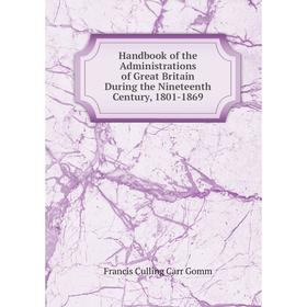 

Книга Handbook of the Administrations of Great Britain During the Nineteenth Century, 1801-1869
