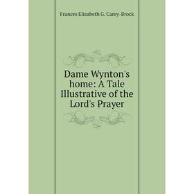 

Книга Dame Wynton's home: A Tale Illustrative of the Lord's Prayer
