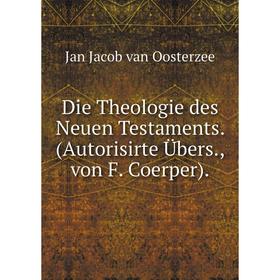 

Книга Die Theologie des Neuen Testaments. (Autorisirte Übers., von F. Coerper).