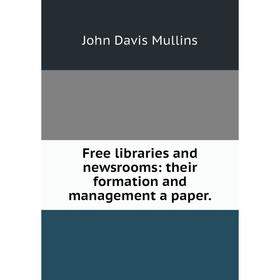 

Книга Free libraries and newsrooms: their formation and management a paper.