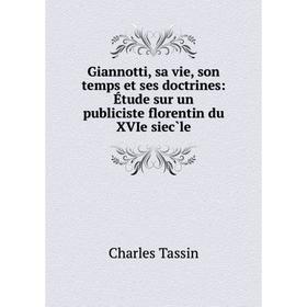 

Книга Giannotti, sa vie, son temps et ses doctrines: Étude sur un publiciste florentin du XVIe siec̀le