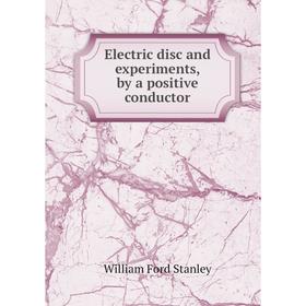 

Книга Electric disc and experiments, by a positive conductor