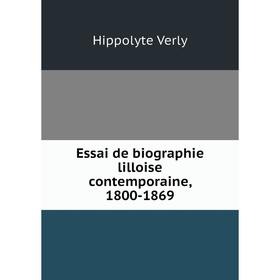 

Книга Essai de biographie lilloise contemporaine, 1800-1869