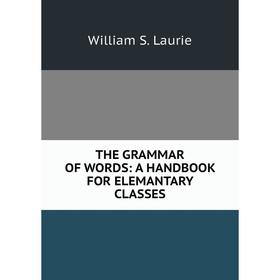 

Книга THE GRAMMAR OF WORDS: A HANDBOOK FOR ELEMANTARY CLASSES