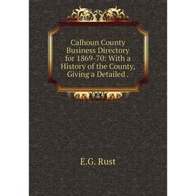 

Книга Calhoun County Business Directory for 1869-70: With a History of the County, Giving a Detailed.