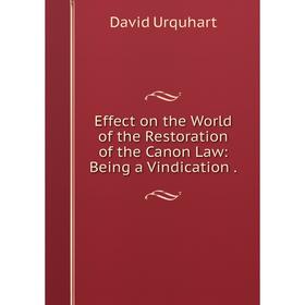 

Книга Effect on the World of the Restoration of the Canon Law: Being a Vindication.