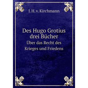 

Книга Des Hugo Grotius drei Bücher Über das Recht des Krieges und Friedens. Volume 1