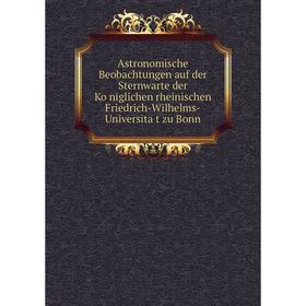 

Книга Astronomische Beobachtungen auf der Sternwarte der Königlichen rheinischen Friedrich-Wilhelms-Universität zu Bonn