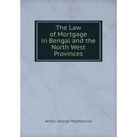 

Книга The Law of Mortgage in Bengal and the North West Provinces