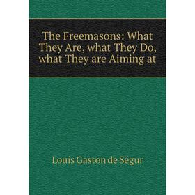 

Книга The Freemasons: What They Are, what They Do, what They are Aiming at
