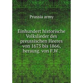 

Книга Einhundert historische Volkslieder des preussischen Heeres von 1675 bis 1866, herausg. von F. W.
