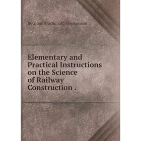 

Книга Elementary and Practical Instructions on the Science of Railway Construction.