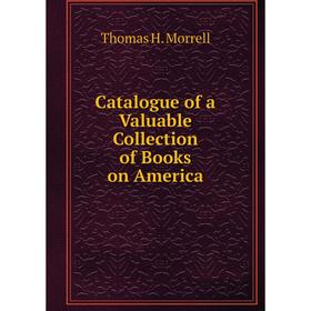 

Книга Catalogue of a Valuable Collection of Books on America
