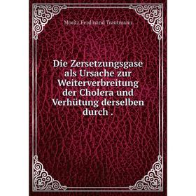 

Книга Die Zersetzungsgase als Ursache zur Weiterverbreitung der Cholera und Verhütung derselben durch.