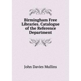 

Книга Birmingham Free Libraries. Catalogue of the Reference Department