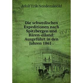 

Книга Die schwedischen Expeditionen nach Spitzbergen und Bären-eiland: Ausgeführt in den Jahren 1861.