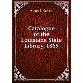 

Книга Catalogue of the Louisiana State Library, 1869