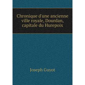 

Книга Chronique d'une ancienne ville royale, Dourdan, capitale du Hurepoix