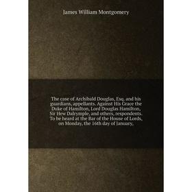 

Книга The case of Archibald Douglas, Esq. and his guardians, appellants. Against His Grace the Duke of Hamilton, Lord Douglas Hamilton, Sir Hew Dalrym