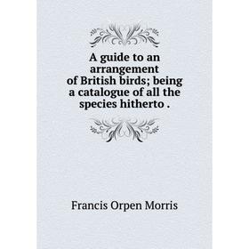 

Книга A guide to an arrangement of British birds; being a catalogue of all the species hitherto.