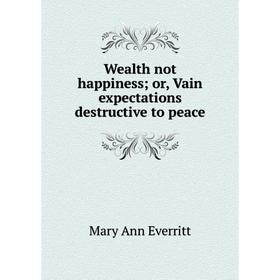 

Книга Wealth not happiness; or, Vain expectations destructive to peace