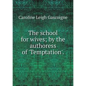 

Книга The school for wives; by the authoress of 'Temptation'.
