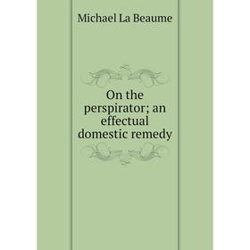

Книга On the perspirator; an effectual domestic remedy