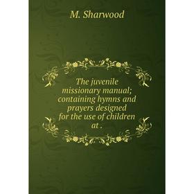 

Книга The juvenile missionary manual; containing hymns and prayers designed for the use of children at.