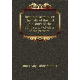 

Книга Justorum semita; or the path of the just. A history of the saints and holydays of the present.