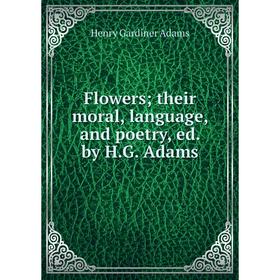 

Книга Flowers; their moral, language, and poetry, ed. by H. G. Adams