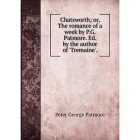 

Книга Chatsworth; or, The romance of a week by P. G. Patmore. Ed. by the author of 'Tremaine'.