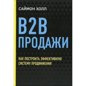 

B2B продажи. Как построить эффективную систему продвижения. Холл С.