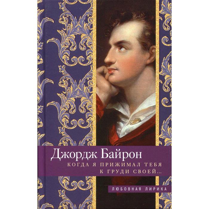 Когда я прижимал тебя к груди своей: стихи. Байрон Д. Г., сост. Мудрова И. А.