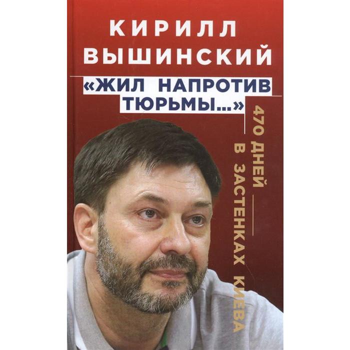 «Жил напротив тюрьмы…». 470 дней в застенках Киева. Вышинский К.В.