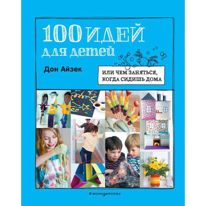 

100 идей для детей: или чем заняться, когда сидишь дома