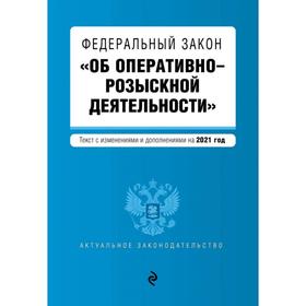 

Федеральный закон «Об оперативно-розыскной деятельности». Текст с изм. и доп. на 2021 год