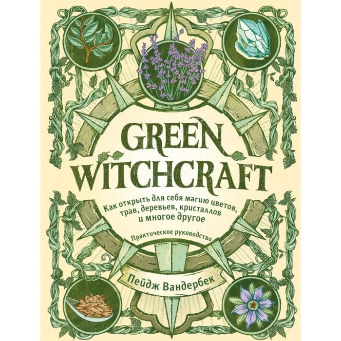 

Green Witchcraft. Как открыть для себя магию цветов, трав, деревьев, кристаллов и многое другое