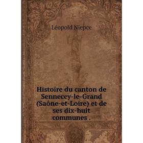 

Книга Histoire du canton de Sennecey-le-Grand (Saône-et-Loire) et de ses dix-huit communes .