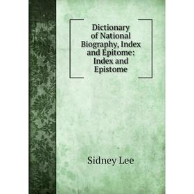 

Книга Dictionary of National Biography, Index and Epitome: Index and Epistome