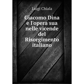 

Книга Giacomo Dina e l'opera sua nelle vicende del Risorgimento italiano