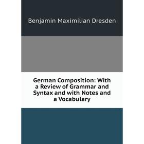 

Книга German Composition: With a Review of Grammar and Syntax and with Notes and a Vocabulary