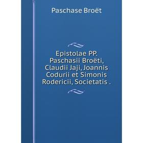

Книга Epistolae PP. Paschasii Broëti, Claudii Jaji, Joannis Codurii et Simonis Rodericii, Societatis .