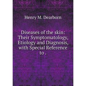 

Книга Diseases of the skin: Their Symptomatology, Etiology and Diagnosis, with Special Reference to .