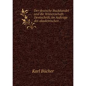 

Книга Der deutsche Buchhandel und die Wissenschaft: Denkschrift, im Auftrage des akademischen .